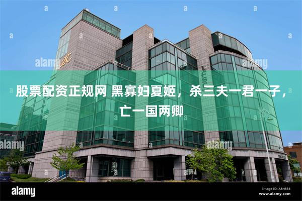 股票配资正规网 黑寡妇夏姬，杀三夫一君一子，亡一国两卿