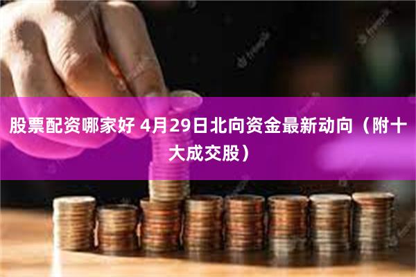 股票配资哪家好 4月29日北向资金最新动向（附十大成交股）