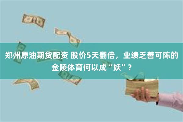 郑州原油期货配资 股价5天翻倍，业绩乏善可陈的金陵体育何以成“妖”？