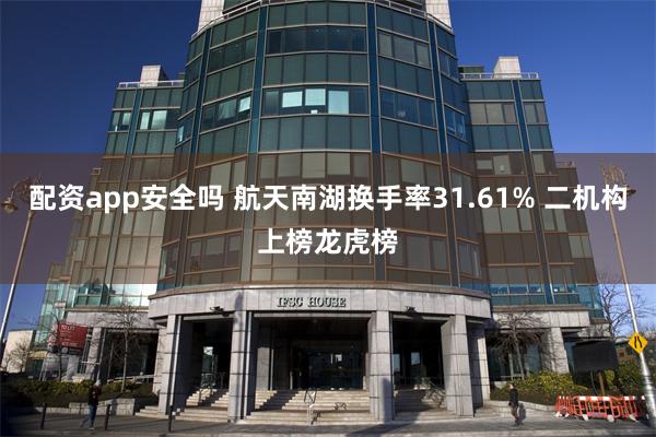 配资app安全吗 航天南湖换手率31.61% 二机构上榜龙虎榜