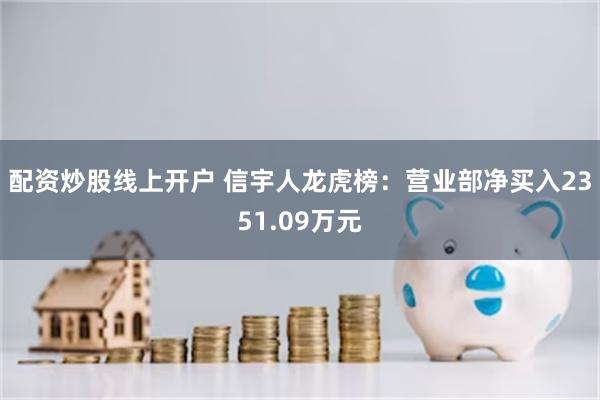 配资炒股线上开户 信宇人龙虎榜：营业部净买入2351.09万元