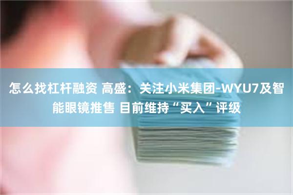 怎么找杠杆融资 高盛：关注小米集团-WYU7及智能眼镜推售 目前维持“买入”评级
