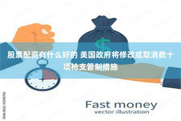 股票配资有什么好的 美国政府将修改或取消数十项枪支管制措施