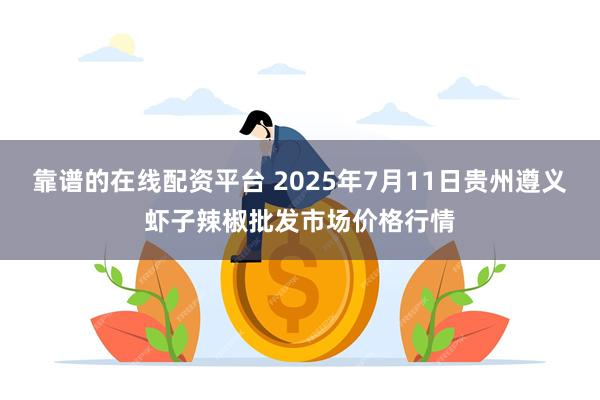 靠谱的在线配资平台 2025年7月11日贵州遵义虾子辣椒批发市场价格行情