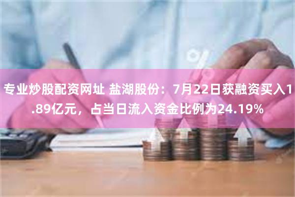专业炒股配资网址 盐湖股份：7月22日获融资买入1.89亿元，占当日流入资金比例为24.19%