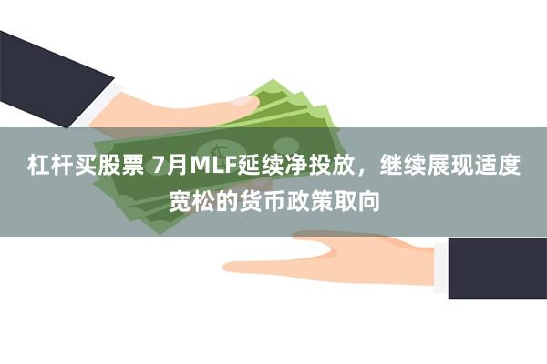杠杆买股票 7月MLF延续净投放，继续展现适度宽松的货币政策取向