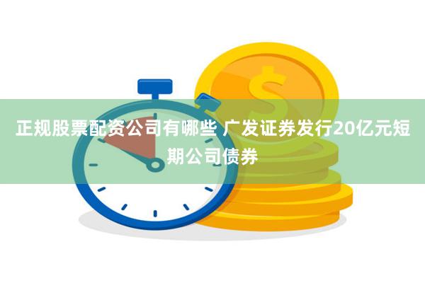 正规股票配资公司有哪些 广发证券发行20亿元短期公司债券