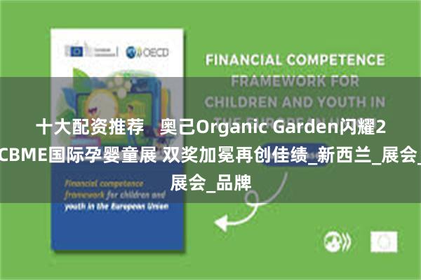 十大配资推荐   奥己Organic Garden闪耀2025 CBME国际孕婴童展 双奖加冕再创佳绩_新西兰_展会_品牌