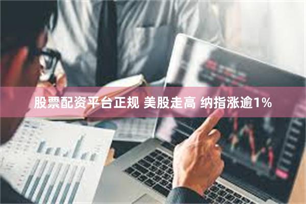 股票配资平台正规 美股走高 纳指涨逾1%