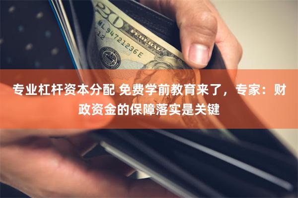 专业杠杆资本分配 免费学前教育来了，专家：财政资金的保障落实是关键