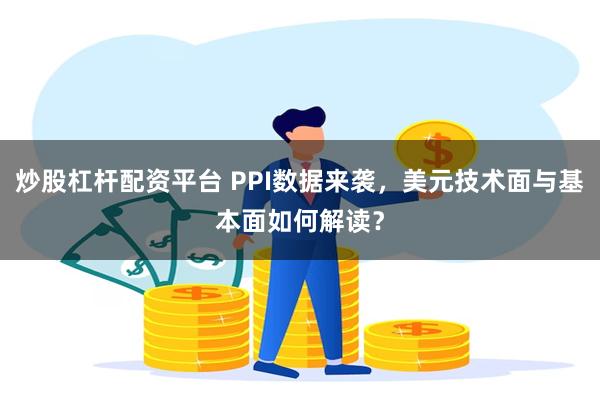 炒股杠杆配资平台 PPI数据来袭，美元技术面与基本面如何解读？