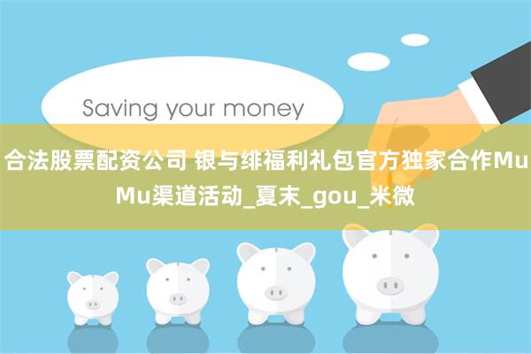 合法股票配资公司 银与绯福利礼包官方独家合作MuMu渠道活动_夏末_gou_米微