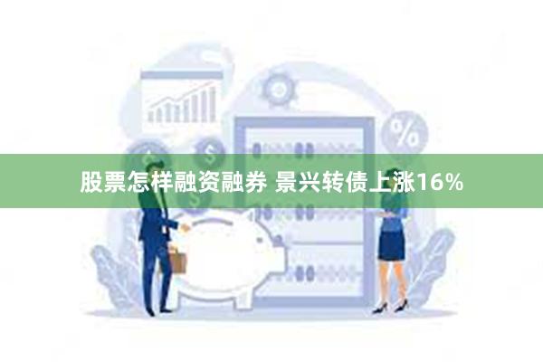 股票怎样融资融券 景兴转债上涨16%
