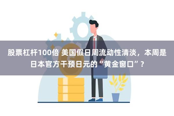 股票杠杆100倍 美国假日周流动性清淡,本周是日本官方干预日元的“黄金窗口”?