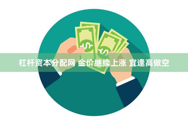 杠杆资本分配网 金价继续上涨 宜逢高做空